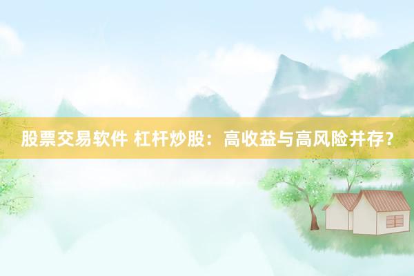 股票交易软件 杠杆炒股：高收益与高风险并存？