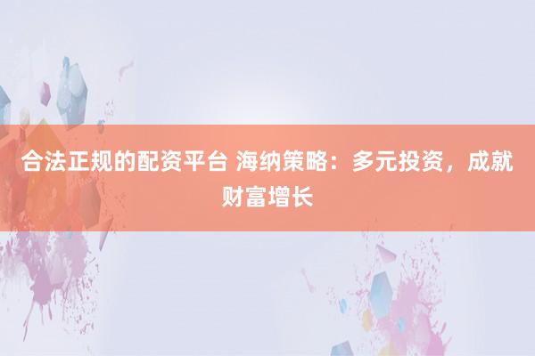 合法正规的配资平台 海纳策略：多元投资，成就财富增长