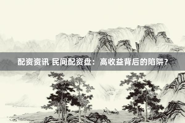 配资资讯 民间配资盘：高收益背后的陷阱？