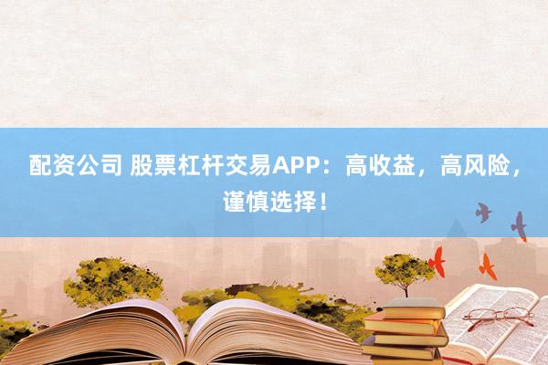 配资公司 股票杠杆交易APP：高收益，高风险，谨慎选择！