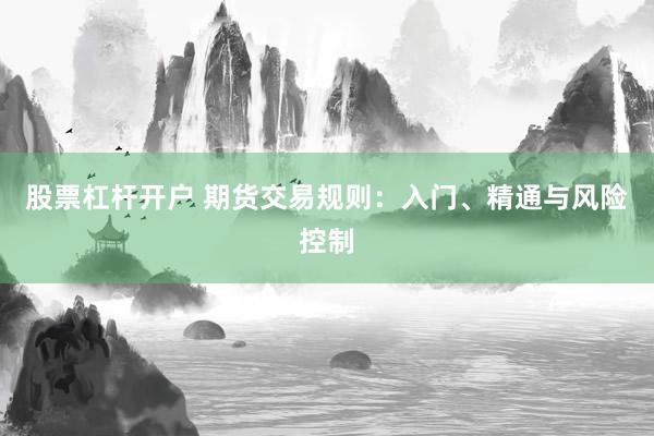 股票杠杆开户 期货交易规则：入门、精通与风险控制