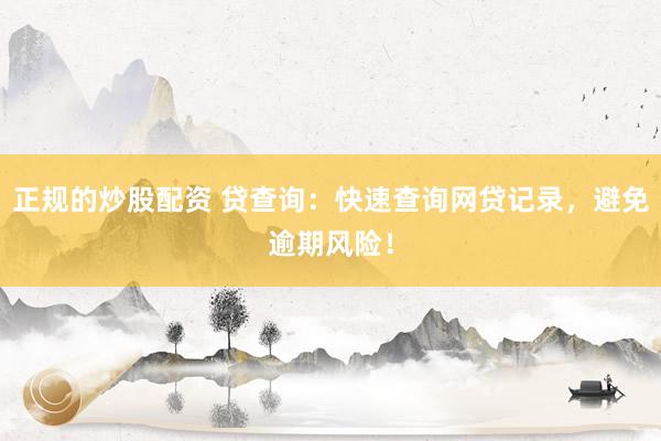 正规的炒股配资 贷查询：快速查询网贷记录，避免逾期风险！