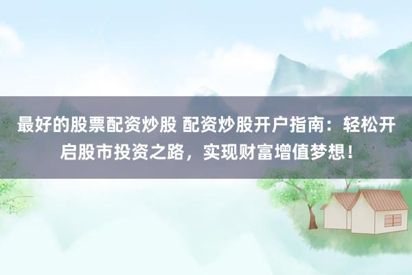 最好的股票配资炒股 配资炒股开户指南：轻松开启股市投资之路，实现财富增值梦想！