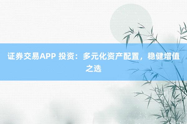 证券交易APP 投资：多元化资产配置，稳健增值之选