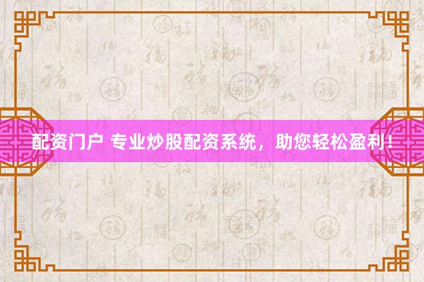 配资门户 专业炒股配资系统，助您轻松盈利！