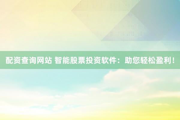 配资查询网站 智能股票投资软件：助您轻松盈利！