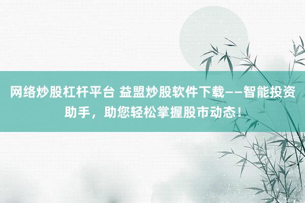 网络炒股杠杆平台 益盟炒股软件下载——智能投资助手，助您轻松掌握股市动态！