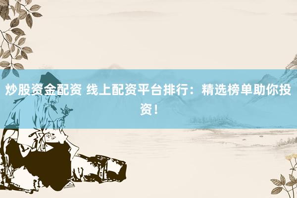 炒股资金配资 线上配资平台排行：精选榜单助你投资！