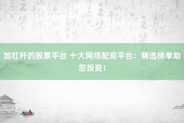 加杠杆的股票平台 十大网络配资平台：精选榜单助您投资！
