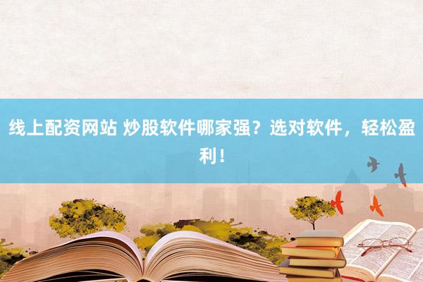 线上配资网站 炒股软件哪家强？选对软件，轻松盈利！