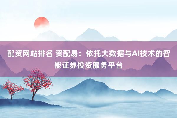 配资网站排名 资配易：依托大数据与AI技术的智能证券投资服务平台