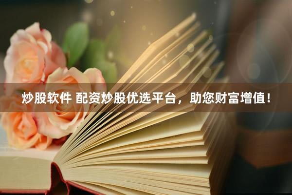 炒股软件 配资炒股优选平台，助您财富增值！