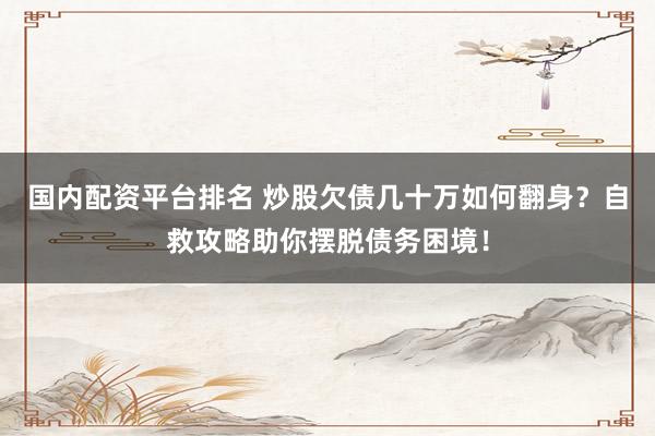 国内配资平台排名 炒股欠债几十万如何翻身？自救攻略助你摆脱债务困境！
