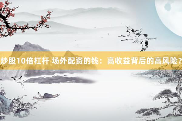 炒股10倍杠杆 场外配资的钱：高收益背后的高风险？