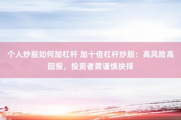 个人炒股如何加杠杆 加十倍杠杆炒股：高风险高回报，投资者需谨慎抉择