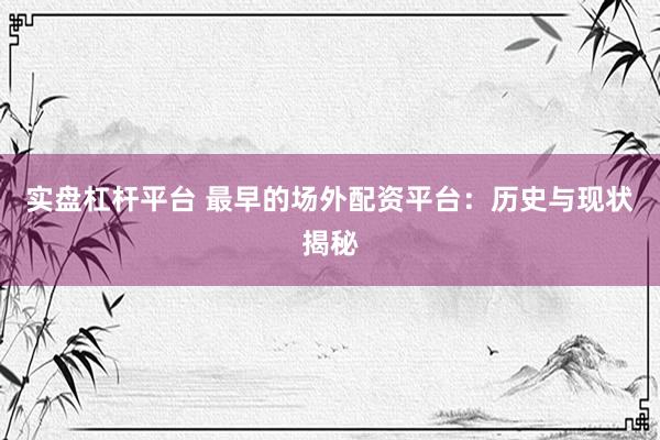 实盘杠杆平台 最早的场外配资平台：历史与现状揭秘