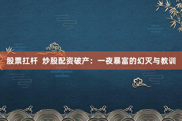 股票扛杆  炒股配资破产：一夜暴富的幻灭与教训