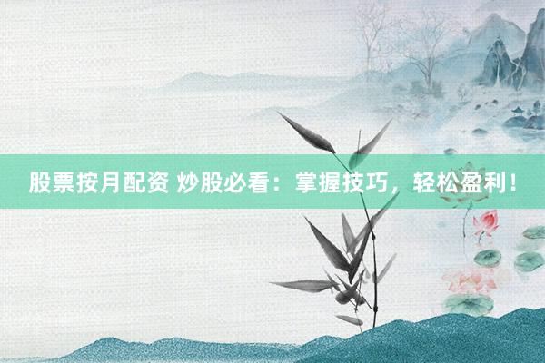 股票按月配资 炒股必看：掌握技巧，轻松盈利！