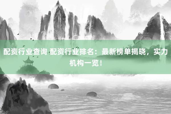 配资行业查询 配资行业排名：最新榜单揭晓，实力机构一览！