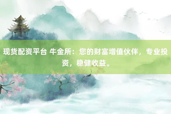 现货配资平台 牛金所:您的财富增值伙伴,专业投资,稳健收益。