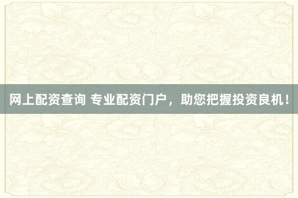 网上配资查询 专业配资门户,助您把握投资良机!