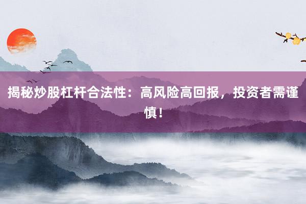 揭秘炒股杠杆合法性：高风险高回报，投资者需谨慎！