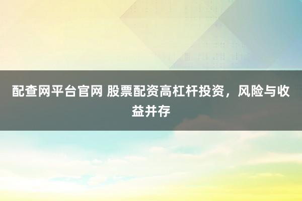 配查网平台官网 股票配资高杠杆投资，风险与收益并存