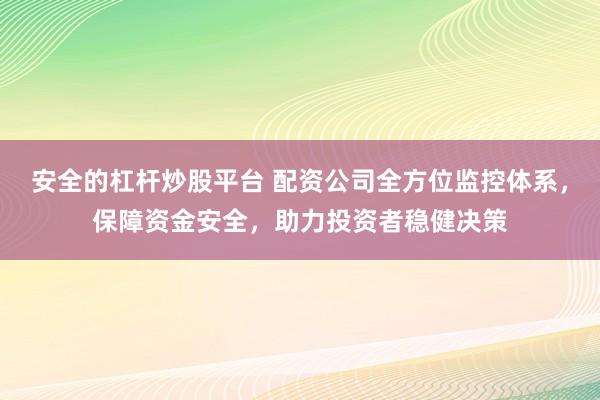 安全的杠杆炒股平台 配资公司全方位监控体系，保障资金安全，助力投资者稳健决策