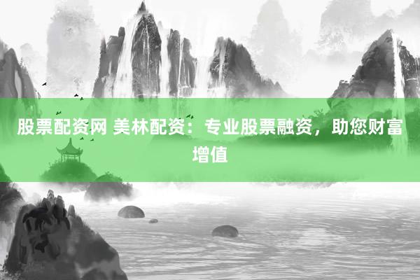 股票配资网 美林配资:专业股票融资,助您财富增值