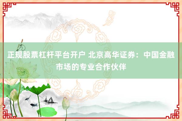 正规股票杠杆平台开户 北京高华证券：中国金融市场的专业合作伙伴