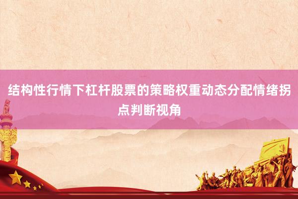 结构性行情下杠杆股票的策略权重动态分配情绪拐点判断视角