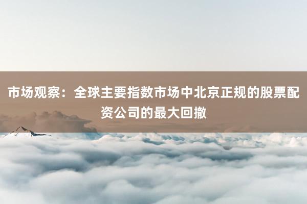 市场观察：全球主要指数市场中北京正规的股票配资公司的最大回撤