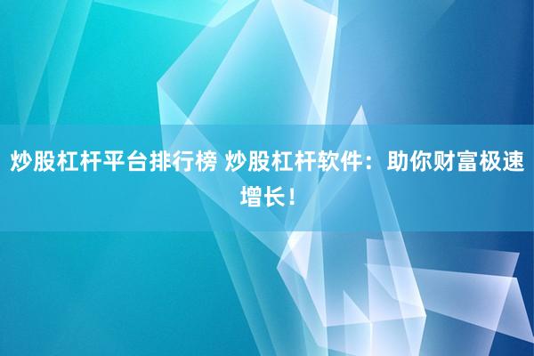 炒股杠杆平台排行榜 炒股杠杆软件：助你财富极速增长！