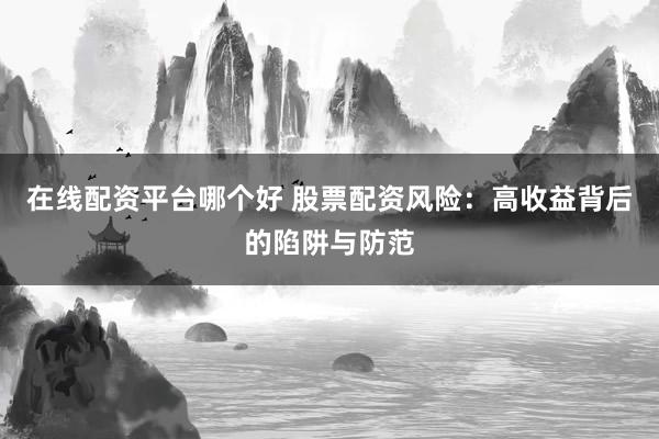 在线配资平台哪个好 股票配资风险：高收益背后的陷阱与防范