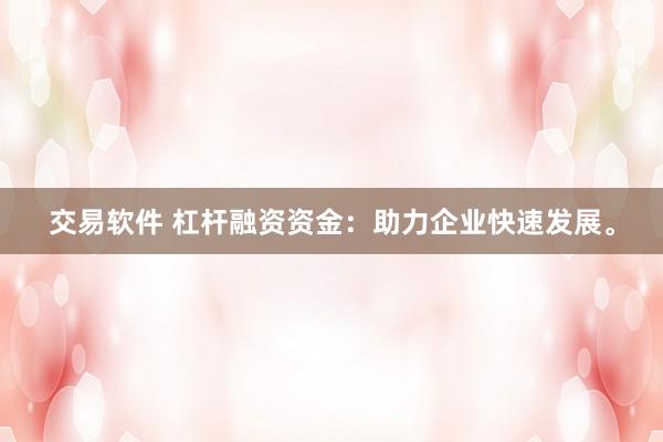 交易软件 杠杆融资资金：助力企业快速发展。