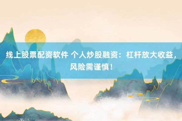 线上股票配资软件 个人炒股融资：杠杆放大收益，风险需谨慎！