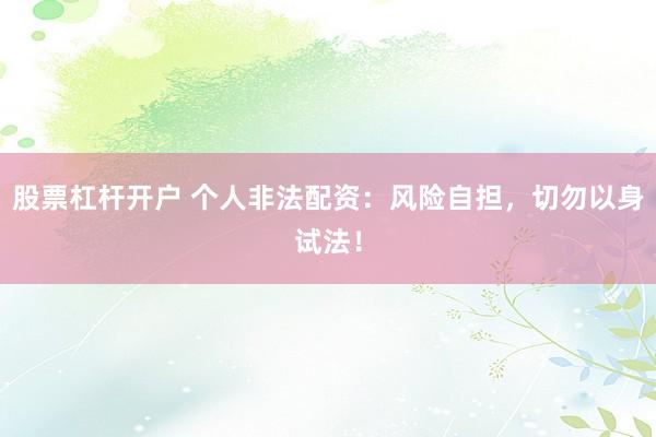 股票杠杆开户 个人非法配资：风险自担，切勿以身试法！