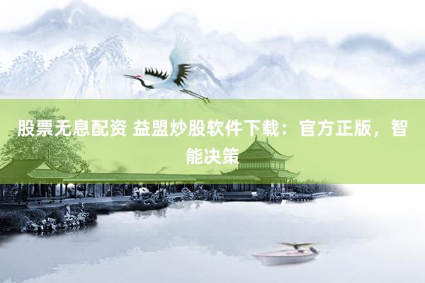 股票无息配资 益盟炒股软件下载：官方正版，智能决策