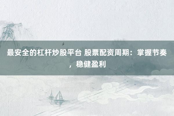 最安全的杠杆炒股平台 股票配资周期：掌握节奏，稳健盈利