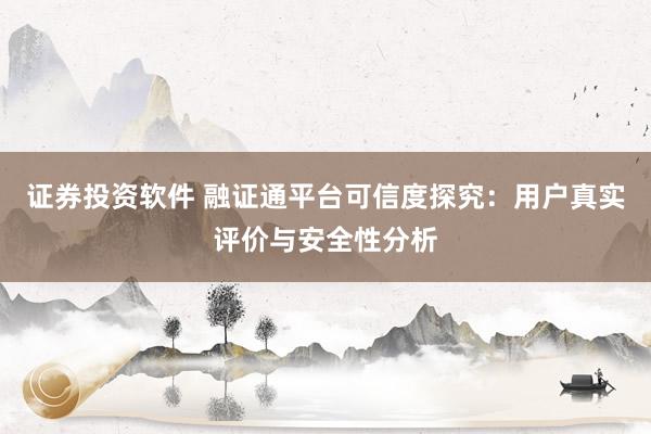 证券投资软件 融证通平台可信度探究:用户真实评价与安全性分析