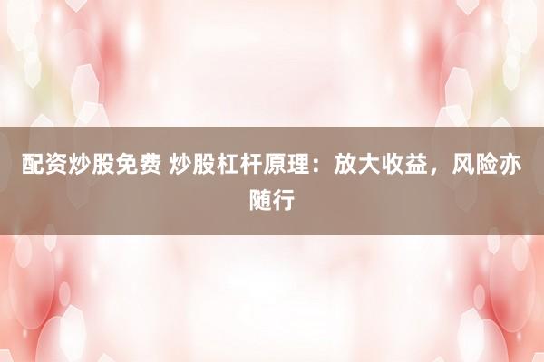 配资炒股免费 炒股杠杆原理：放大收益，风险亦随行