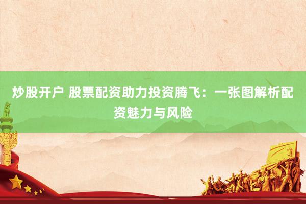 炒股开户 股票配资助力投资腾飞：一张图解析配资魅力与风险