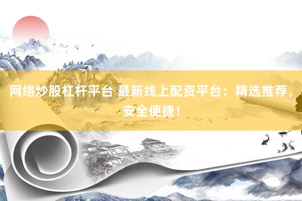 网络炒股杠杆平台 最新线上配资平台：精选推荐，安全便捷！