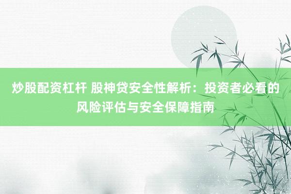 炒股配资杠杆 股神贷安全性解析:投资者必看的风险评估与安全保障指南