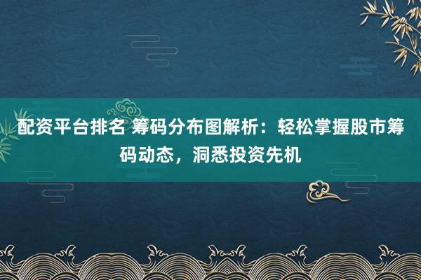 配资平台排名 筹码分布图解析:轻松掌握股市筹码动态,洞悉投资先机