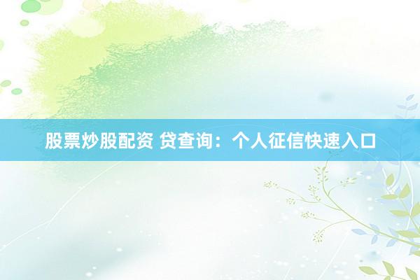 股票炒股配资 贷查询：个人征信快速入口