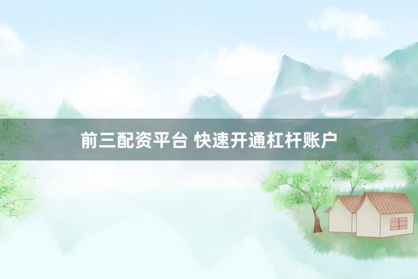 前三配资平台 快速开通杠杆账户