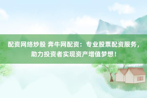 配资网络炒股 奔牛网配资：专业股票配资服务，助力投资者实现资产增值梦想！