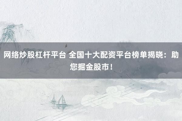 网络炒股杠杆平台 全国十大配资平台榜单揭晓：助您掘金股市！