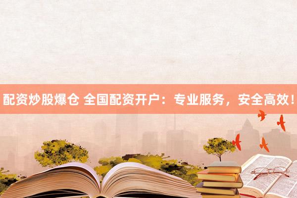 配资炒股爆仓 全国配资开户:专业服务,安全高效!